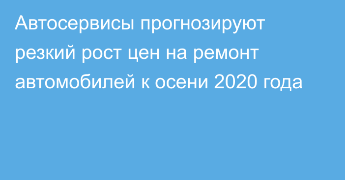 Автосервисы прогнозируют резкий рост цен на ремонт автомобилей к осени 2020 года