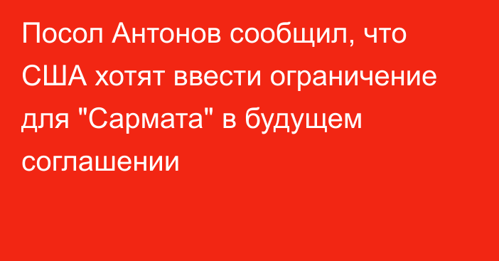 Посол Антонов сообщил, что США хотят ввести ограничение для 