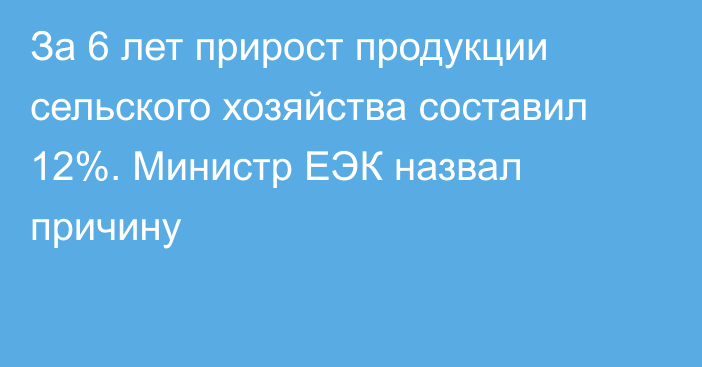 За 6 лет прирост продукции сельского хозяйства составил 12%. Министр ЕЭК назвал причину