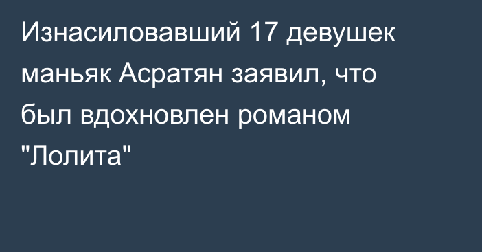 Изнасиловавший 17 девушек маньяк Асратян заявил, что был вдохновлен романом 