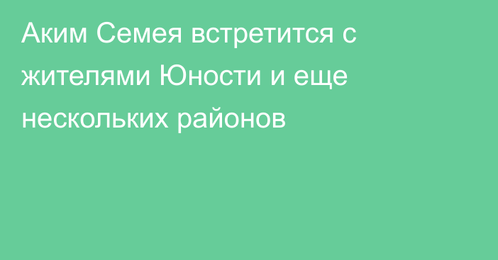 Аким Семея встретится с жителями Юности и еще нескольких районов