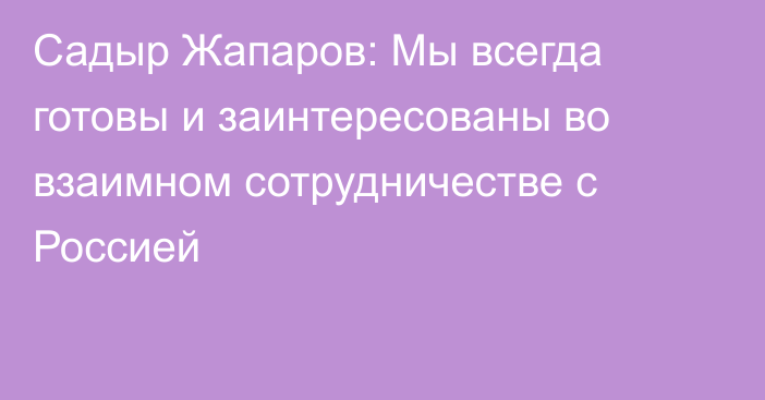 Садыр Жапаров: Мы всегда готовы и заинтересованы во взаимном сотрудничестве с Россией