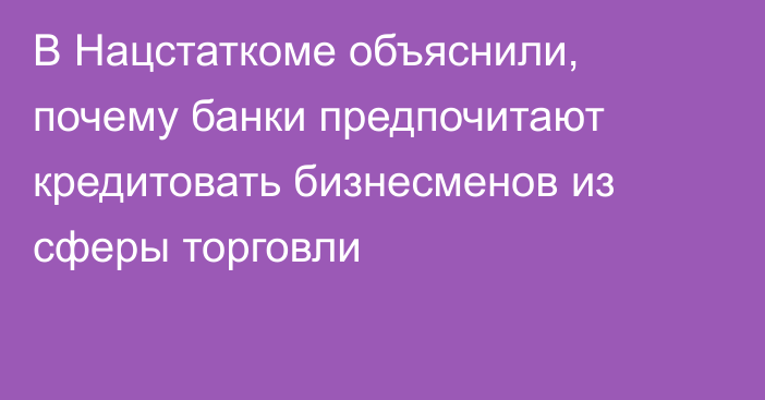 В Нацстаткоме объяснили, почему банки предпочитают кредитовать бизнесменов из сферы торговли