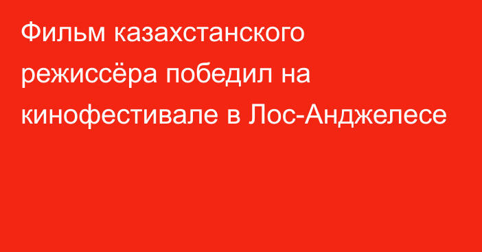 Фильм казахстанского режиссёра победил на кинофестивале в Лос-Анджелесе