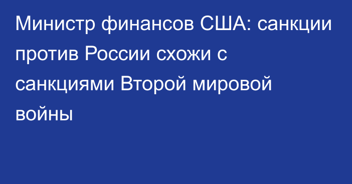 Министр финансов США: санкции против России схожи с санкциями Второй мировой войны