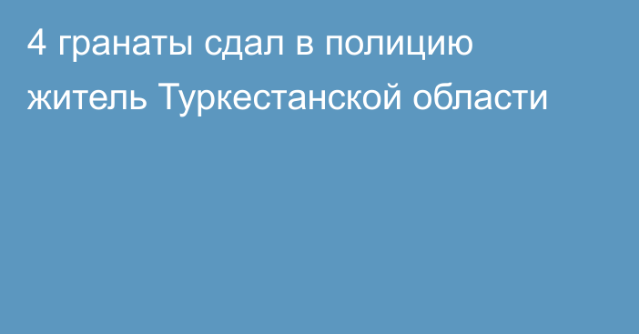 4 гранаты сдал в полицию житель Туркестанской области