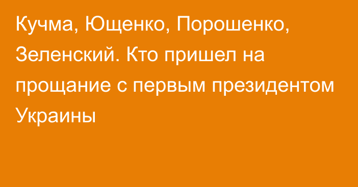 Кучма, Ющенко, Порошенко, Зеленский. Кто пришел на прощание с первым президентом Украины