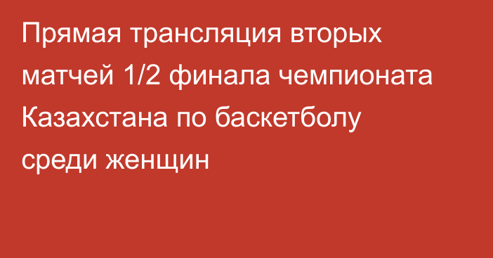 Прямая трансляция вторых матчей 1/2 финала чемпионата Казахстана по баскетболу среди женщин