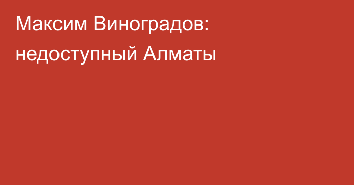 Максим Виноградов: недоступный Алматы