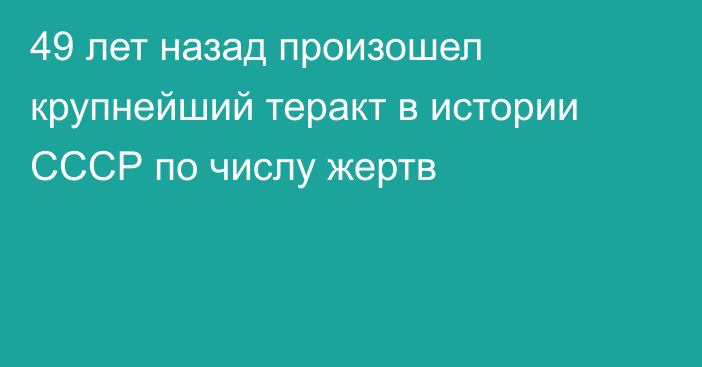 49 лет назад произошел крупнейший теракт в истории СССР по числу жертв