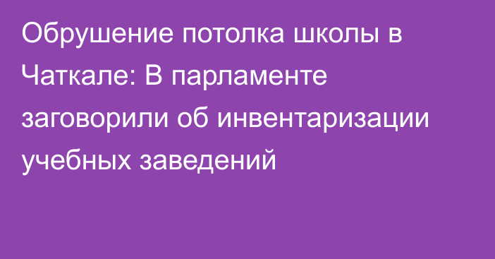 Обрушение потолка школы в Чаткале: В парламенте заговорили об инвентаризации учебных заведений