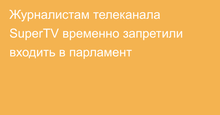 Журналистам телеканала SuperTV временно запретили входить в парламент