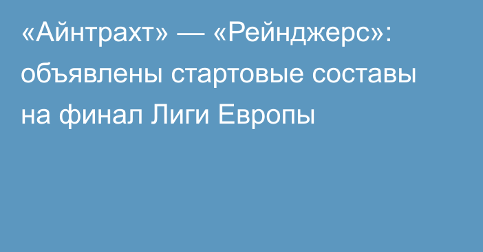 «Айнтрахт» — «Рейнджерс»: объявлены стартовые составы на финал Лиги Европы