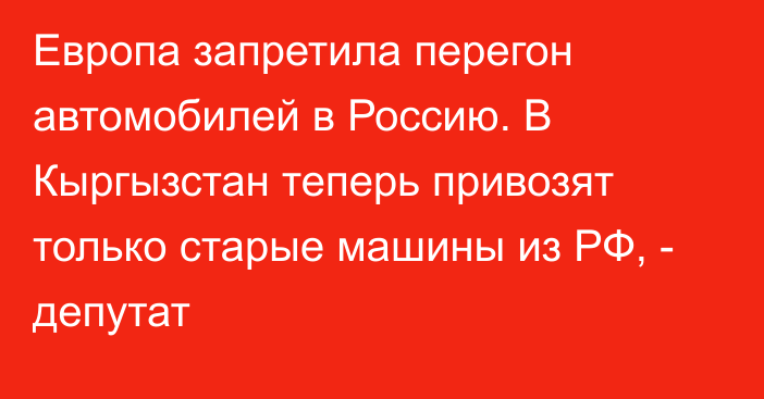 Европа запретила перегон автомобилей в Россию. В Кыргызстан теперь привозят только старые машины из РФ, - депутат