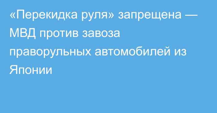 «Перекидка руля» запрещена — МВД против завоза праворульных автомобилей из Японии