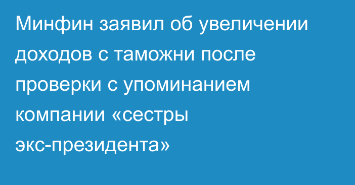 Минфин заявил об увеличении доходов с таможни после проверки с упоминанием компании «сестры экс-президента»