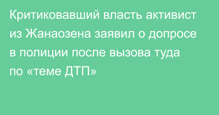 Критиковавший власть активист из Жанаозена заявил о допросе в полиции после вызова туда по «теме ДТП»