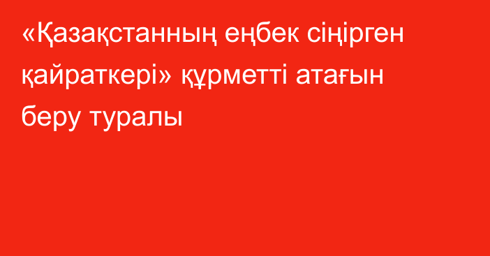 «Қазақстанның еңбек сіңірген қайраткері» құрметті атағын беру туралы