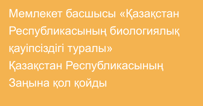 Мемлекет басшысы «Қазақстан Республикасының биологиялық қауіпсіздігі туралы» Қазақстан Республикасының Заңына қол қойды