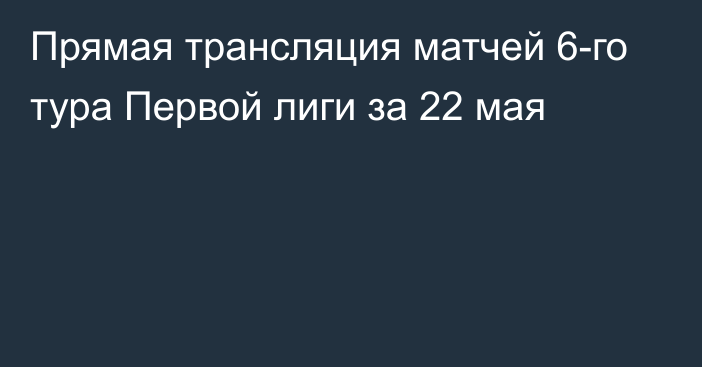 Прямая трансляция матчей 6-го тура Первой лиги за 22 мая