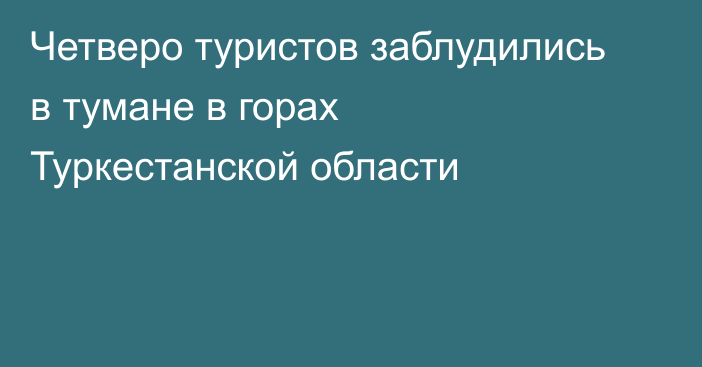 Четверо туристов заблудились в тумане в горах Туркестанской области