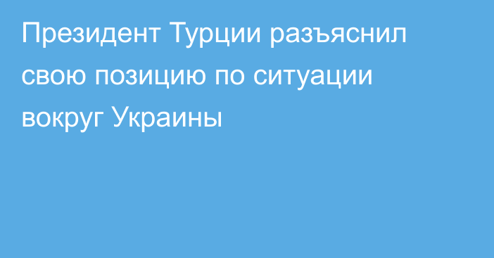 Президент Турции разъяснил свою позицию по ситуации вокруг Украины