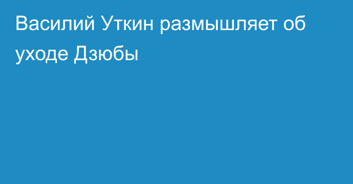 Василий Уткин размышляет об уходе Дзюбы