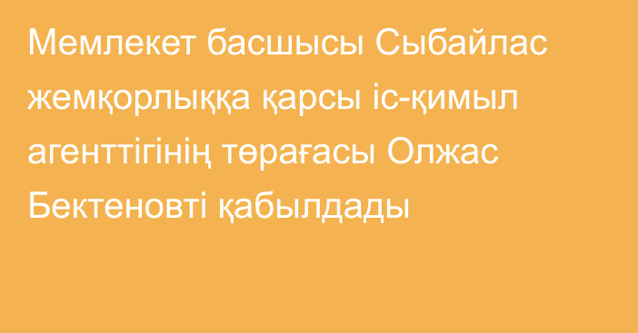 Мемлекет басшысы Сыбайлас жемқорлыққа қарсы іс-қимыл агенттігінің төрағасы Олжас Бектеновті қабылдады