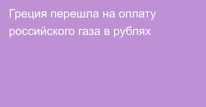 Греция перешла на оплату российского газа в рублях