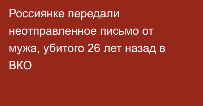 Россиянке передали неотправленное письмо от мужа, убитого 26 лет назад в ВКО