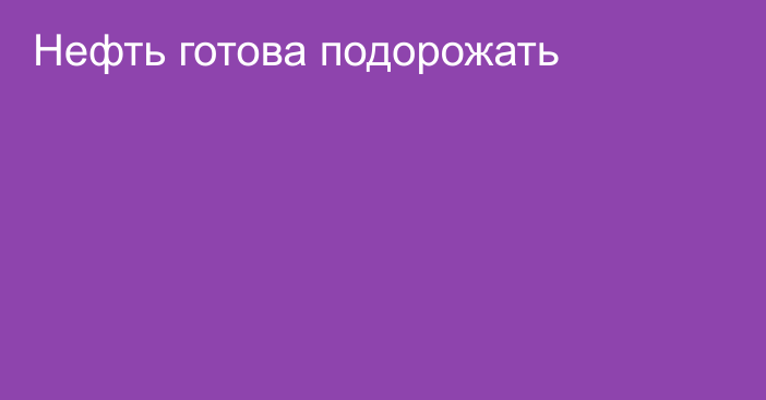 Нефть готова подорожать