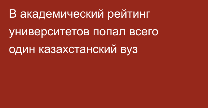 В академический рейтинг университетов попал всего один казахстанский вуз