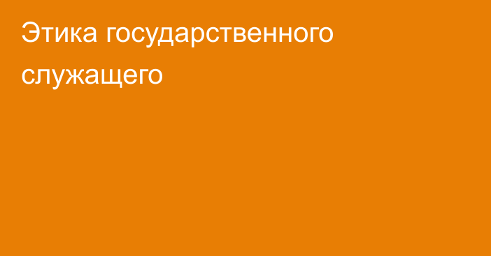 Этика  государственного служащего