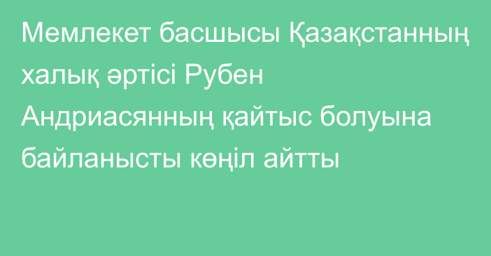 Мемлекет басшысы Қазақстанның халық әртісі Рубен Андриасянның қайтыс болуына байланысты көңіл айтты