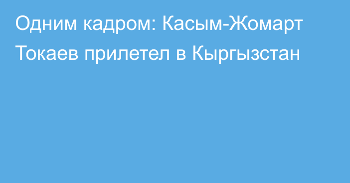 Одним кадром: Касым-Жомарт Токаев прилетел в Кыргызстан