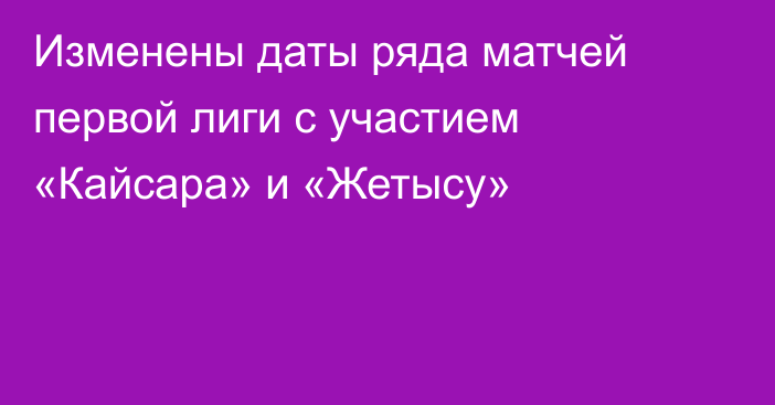 Изменены даты ряда матчей первой лиги с участием «Кайсара» и «Жетысу»