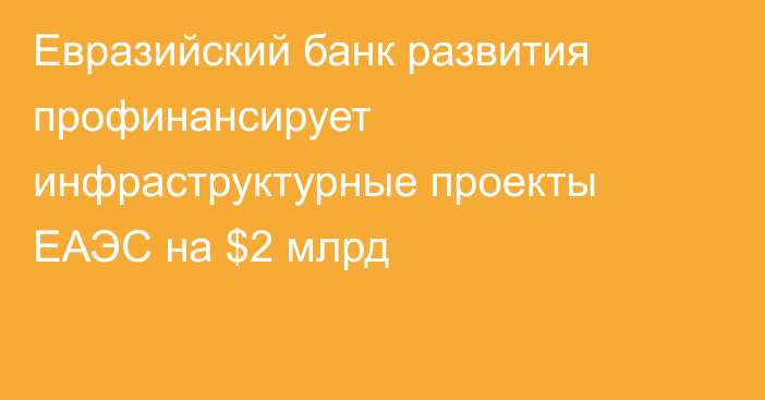 Евразийский банк развития профинансирует инфраструктурные проекты ЕАЭС на $2 млрд