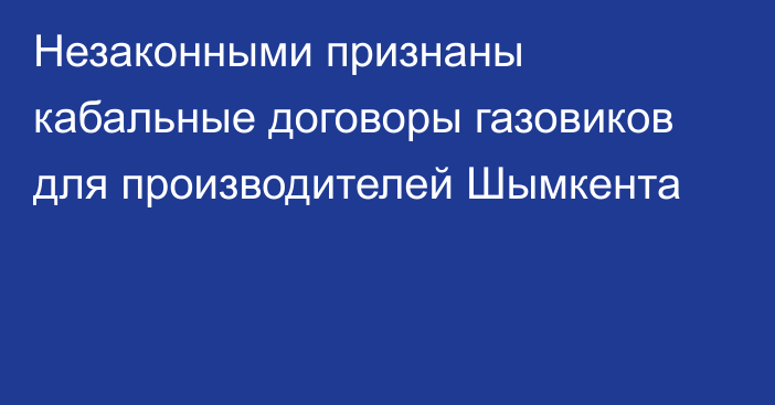 Незаконными признаны кабальные договоры газовиков для производителей Шымкента