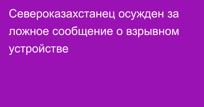 Североказахстанец осужден за ложное сообщение о взрывном устройстве