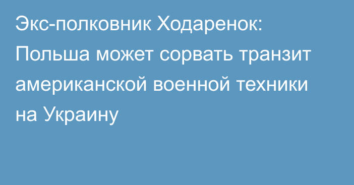 Экс-полковник Ходаренок: Польша может сорвать транзит американской военной техники на Украину