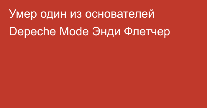 Умер один из основателей Depeche Mode Энди Флетчер