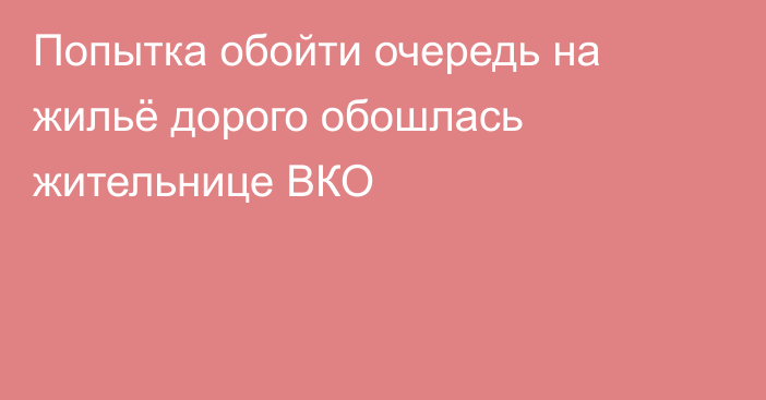 Попытка обойти очередь на жильё дорого обошлась жительнице ВКО