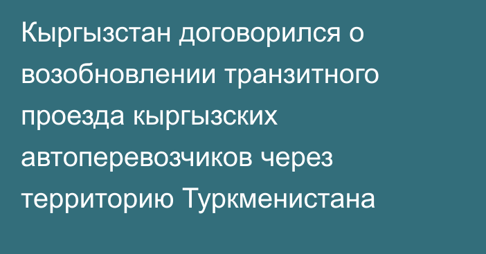 Кыргызстан договорился о возобновлении транзитного проезда кыргызских автоперевозчиков через территорию Туркменистана