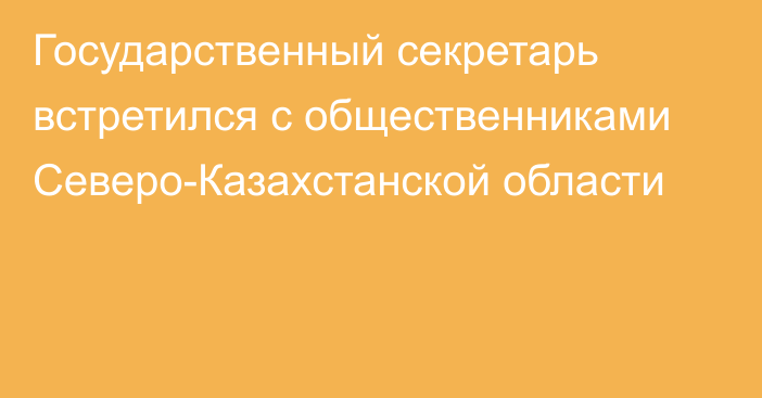 Государственный секретарь встретился с общественниками Северо-Казахстанской области