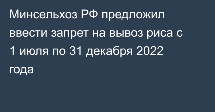 Минсельхоз РФ предложил ввести запрет на вывоз риса с 1 июля по 31 декабря 2022 года