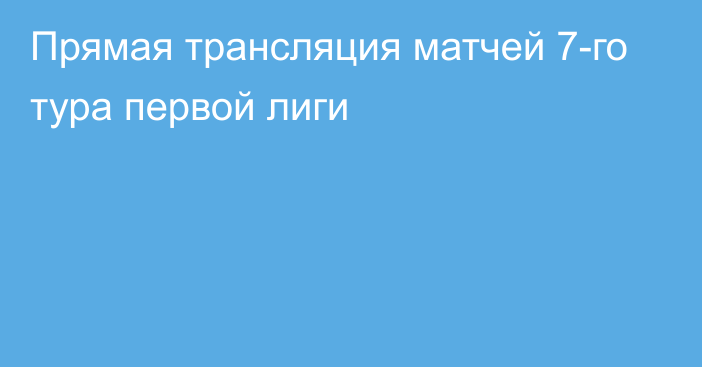 Прямая трансляция матчей 7-го тура первой лиги