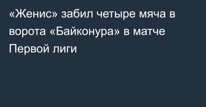 «Женис» забил четыре мяча в ворота  «Байконура» в матче Первой лиги