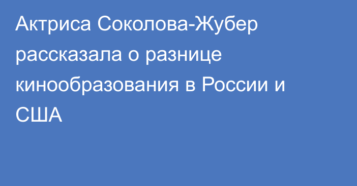 Актриса Соколова-Жубер рассказала о разнице кинообразования в России и США