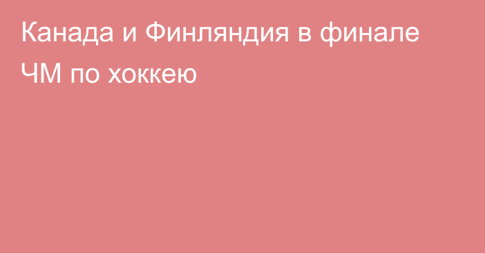 Канада и Финляндия в финале ЧМ по хоккею