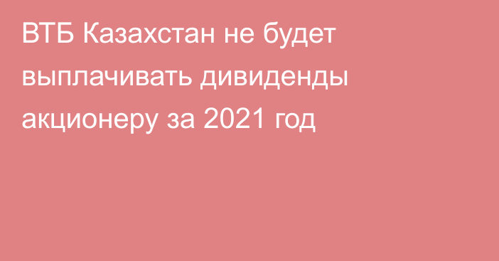 ВТБ Казахстан не будет выплачивать дивиденды акционеру за 2021 год